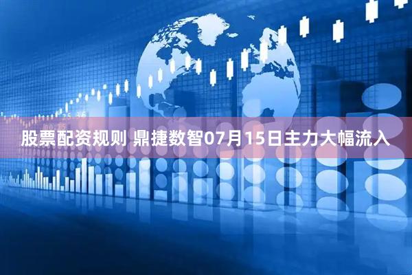 股票配资规则 鼎捷数智07月15日主力大幅流入