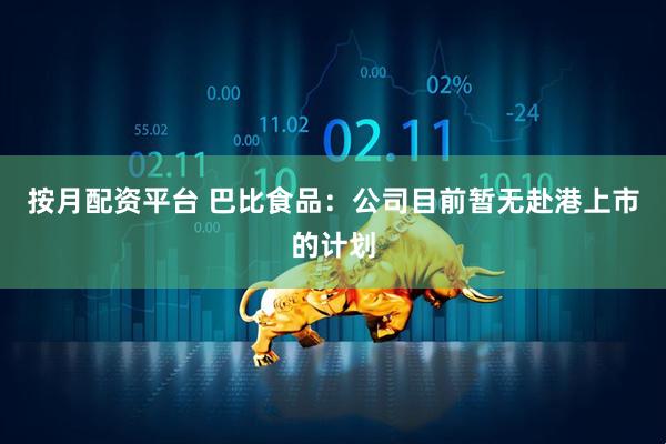 按月配资平台 巴比食品：公司目前暂无赴港上市的计划