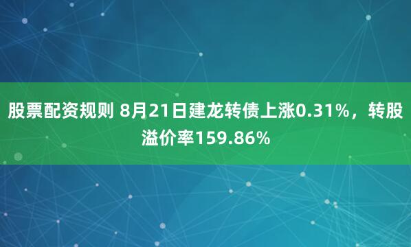 股票配资规则 8月21日建龙转债上涨0.31%，转股溢价率159.86%