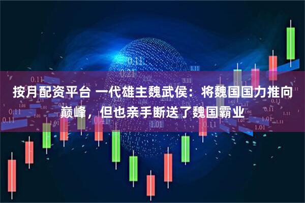 按月配资平台 一代雄主魏武侯：将魏国国力推向巅峰，但也亲手断送了魏国霸业