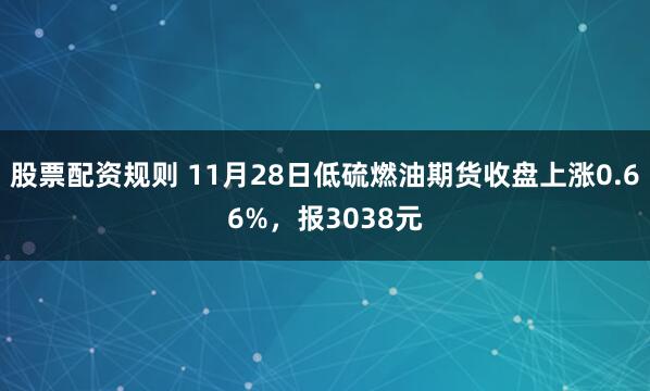 股票配资规则 11月28日低硫燃油期货收盘上涨0.66%，报3038元